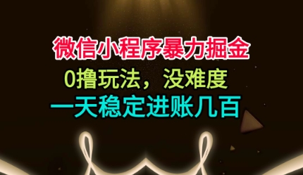 微信小程序暴力掘金，0撸玩法，没难度，一天稳定进账几张【揭秘】-资源站