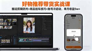 好物推荐带货实战课：搬运剪辑防判+商品挂车技巧+账号冷启动，单月收益5w+-资源站