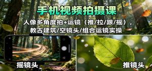 手机视频拍摄课：人像多角度拍+运镜(推/拉/跟/摇)，古建筑/空镜头/组合运镜实操-资源站