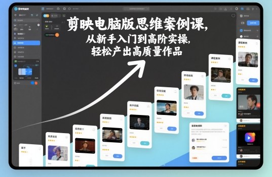 剪映电脑版思维案例课，从新手入门到高阶实操，轻松产出高质量作品-资源站