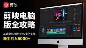 剪映电脑版全攻略：基础操作/调色技巧/案例实操，新手月入5000+-资源站