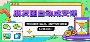 朋友圈自动成交课,微信四要素搭品牌,3分钟写收钱文案,6步成交闭环-资源站