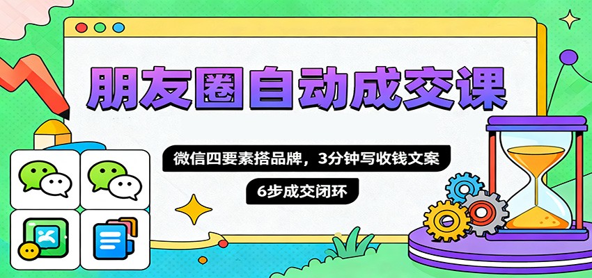 朋友圈自动成交课，微信四要素搭品牌，3分钟写收钱文案，6步成交闭环-资源站