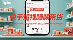 快手短视频带货,快速掌握快手短视频带货核心能力,适合新手快速上手变现-资源站
