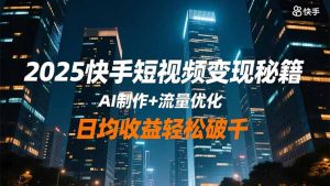 2025快手短视频变现秘籍,AI制作+流量优化,日均收益轻松破千-资源站