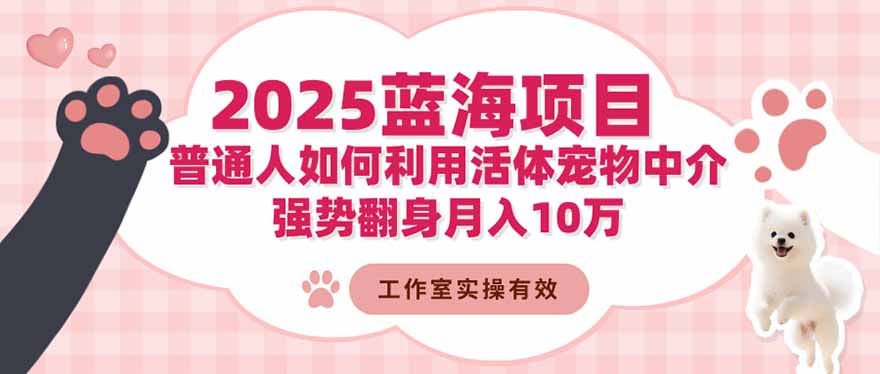 2025蓝海项目：普通人如何利用活体宠物中介，强势翻身月入10万-资源站
