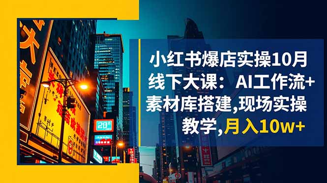 小红书爆店实操10月线下大课：AI工作流+素材库搭建,现场实操教学,月入10w+-资源站