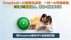 DeepSeek+AI家教实战营:1对1AI学霸家教,3天成Ai家教达人,带娃+创收两不误-资源站