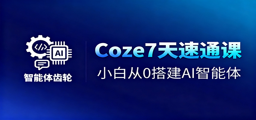 Coze7天速通课,小白从0搭建AI智能体+短视频工作流-资源站