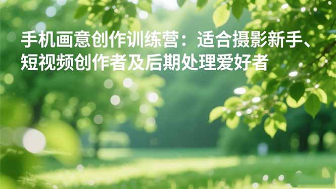 手机摄影之画意创作训练营：适合摄影新手、短视频创作者及后期处理爱好者-资源站