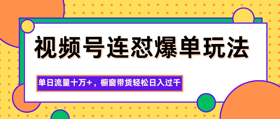视频号连怼爆单玩法，单日流量十万+，橱窗带货轻松日入过千-资源站