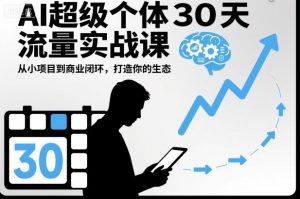AI超级个体30天流量实战课,从小项目到商业闭环,打造你的生态-资源站