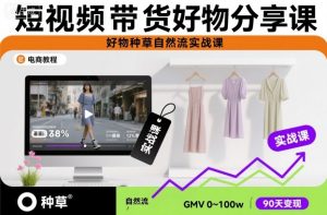 短视频带货好物分享课，好物种草自然流实战课-资源站