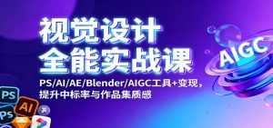 视觉设计全能实战课：PS/AI/AE/Blender/AIGC工具+变现，提升中标率与作品集质感-资源站