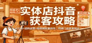 实体店抖音获客攻略：AI工具+团购运营+短视频批量创作，同城门店获客转化-资源站