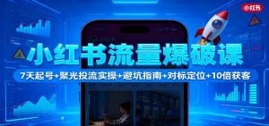 小红书流量爆破课:7天起号+聚光投流实操+避坑指南+对标定位+10倍获客-资源站