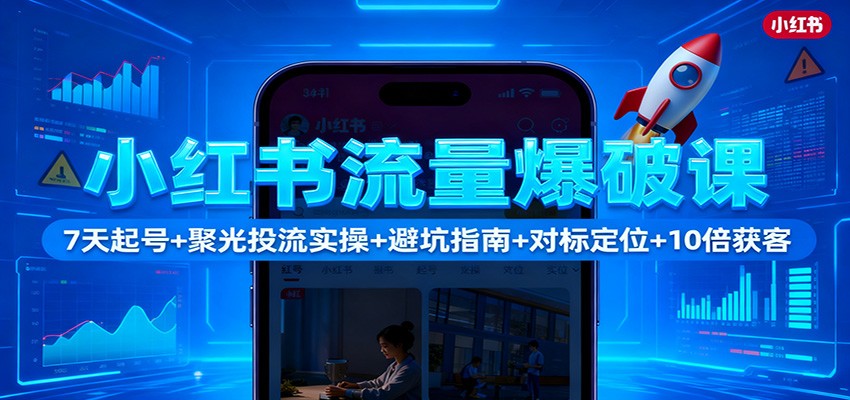 小红书流量爆破课:7天起号+聚光投流实操+避坑指南+对标定位+10倍获客-资源站