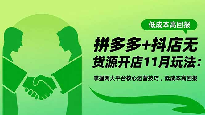 拼多多+抖店无货源开店11月玩法：掌握两大平台核心运营技巧，低成本高回报-资源站