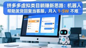 拼多多虚拟类目躺赚新思路：机器人帮助发货回复当客服，月入 1-5W 不难-资源站