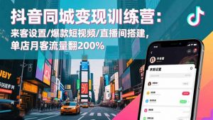 抖音同城变现训练营:来客设置/爆款短视频/直播间搭建,单店月客流量翻200%-资源站