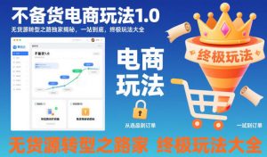 不备货电商玩法1.0，无货源转型之路独家揭秘，一站到底，终极玩法大全-资源站