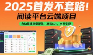 2025首发不套路！阅读平台云端项目，自动提现批量矩阵，单机50+，当天变现【揭秘】-资源站