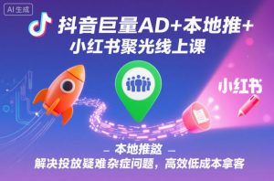 抖音巨量AD+本地推+小红书聚光线上课,解决投放疑难杂症问题,高效低成本拿客-资源站