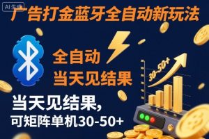 【广告打金】蓝牙全自动新玩法，当天见结果，可矩阵单机30-50+【揭秘】-资源站