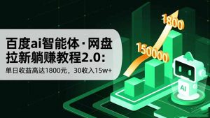 百度ai智能体·网盘拉新躺赚教程2.0:单日收益高达1800元,30收入15w+-资源站