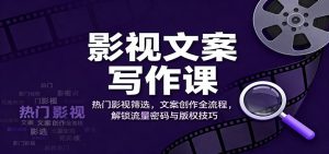 影视文案写作课：热门影视筛选，文案创作全流程，解锁流量密码与版权技巧-资源站