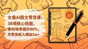 女装AI图文带货课：38项核心技能，素材效率提升80%，月带货收入增加3w+-资源站