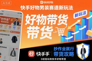 快手好物男装赛道新玩法，抄作业就行，0经验玩转快手好物带货-资源站