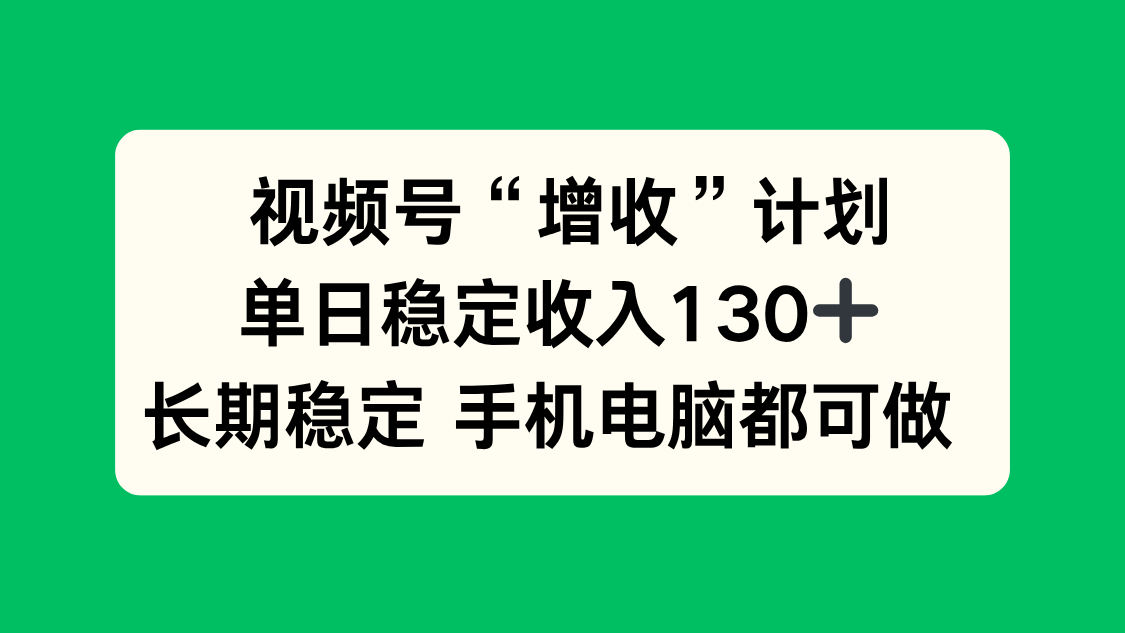视频号“增收”计划，单日稳定收入130十，长期稳定 手机电脑都可做！-资源站