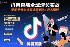 抖音直播全域增长实战第155期杭州线下课，手把手带你拆解流量玩法+话术模板-资源站