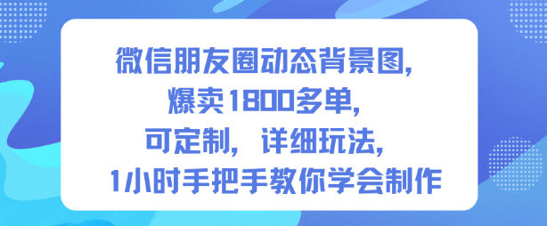 微信朋友圈动态背景图，爆卖1800多单，可定制，详细的玩法，1小时手把手教你学会制作【第一期】-资源站
