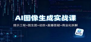 AI图像生成实战课：提示工程+图生图+动效+直播答疑+商业化拆解-资源站