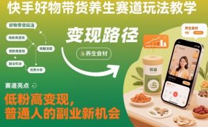 快手好物带货养生赛道玩法教学，低粉高变现，普通人的副业新机会-资源站