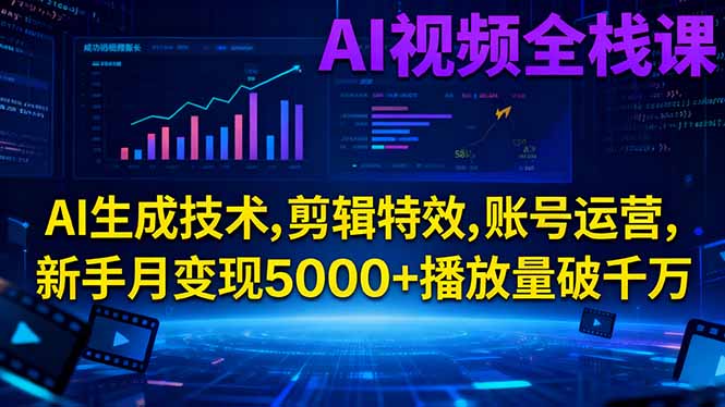 AI视频全栈课:AI生成技术,剪辑特效,账号运营,新手月变现5000+播放量破千万-资源站