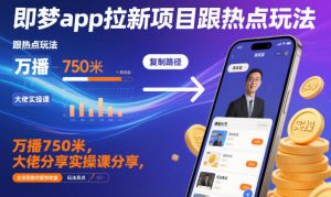 即梦app拉新项目跟热点玩法，万播750米，大佬分享实操课分享，全流程教你复制收益-资源站