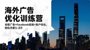 海外广告优化训练营：谷歌广告+Facebook投放+账户优化，轻松月薪1-3万-资源站
