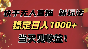 稳定日入1000+！快手无人直播带货新玩法，当天见收益！小白轻松躺赚-资源站