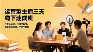 运营型主播三天线下班，人货场搭建,四部曲起号,流量实时应对，手把手带练-资源站