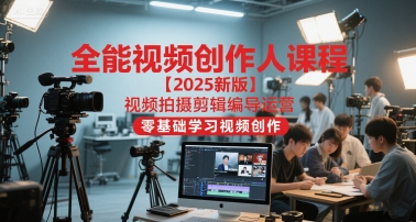 全能视频创作人课程【2025新版】视频拍摄剪辑编导运营，零基础学习视频创作(更新)-资源站