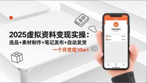 2025虚拟资料变现实操：选品+素材制作+笔记发布+自动发货，一个月变现10w+-资源站
