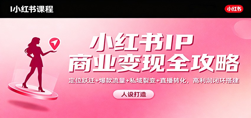 小红书IP商业变现全攻略:定位跃迁+爆款流量+私域裂变+直播转化,高利润闭环搭建-资源站