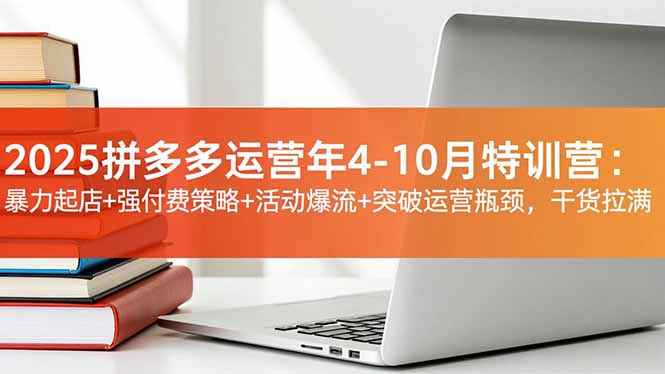 2025拼多多运营年4-10月特训营：暴力起店+强付费策略+活动爆流+突破运营瓶颈，干货拉满-资源站