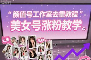 颜值号工作室去重教程，美女号涨粉教学-资源站