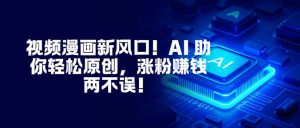 视频漫画新风口！AI 助你轻松原创，涨粉赚钱两不误！-资源站