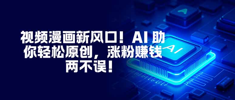 视频漫画新风口！AI 助你轻松原创，涨粉赚钱两不误！-资源站