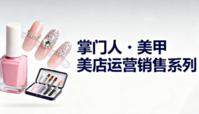 美甲店运营销售系列，助力美甲店老板及从业者提升运营、销售与管理能力-资源站